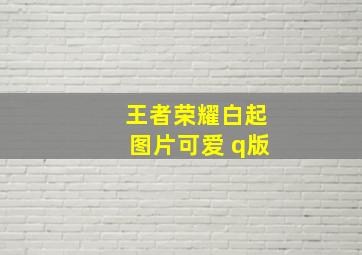 王者荣耀白起图片可爱 q版